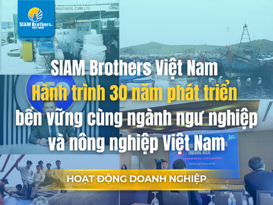 SIAM Brothers Việt Nam – Hành trình 30 năm phát triển bền vững cùng ngành ngư nghiệp và nông nghiệp Việt Nam